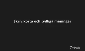 Skriv korta och tydliga meningar. Frågan "hur lång ska en mening vara" besvaras bäst med korthet. 7minds.